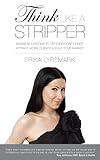 Think Like a Stripper: Business Lessons to Up Your Confidence, Attract More Clients & Rule Your Market