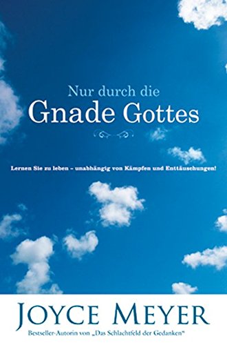 Nur Durch Die Gnade Gottes Lernen Sie Zu Leben Unabhangig Von Kampfen Und Enttauschungen Amazon De Joyce Meyer Bucher