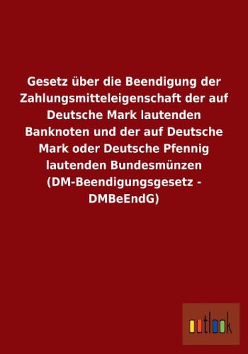 Gesetz Uber Die Beendigung Der Zahlungsmitteleigenschaft Der Auf Deutsche Mark Lautenden Banknoten Und Der Auf Deutsche Mark Oder Deutsche Pfennig Lau (German Edition)