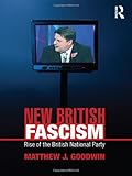 New British Fascism : The Rise of the British National Party (BNP), Goodwin, Matthew, 0415465001