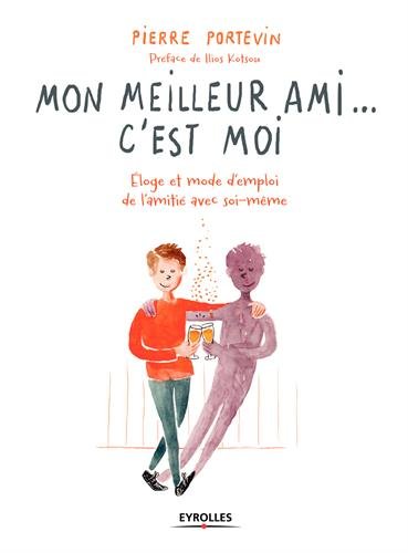 Mon meilleur ami. c'est moi: Éloge et mode d'emploi de l'amitié avec soi-même