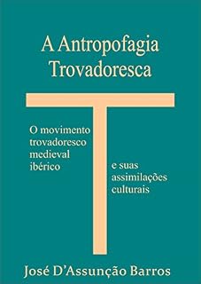 Livro A Antropofagia Trovadoresca: O movimento trovadoresco medieval ibérico e suas assimilações Culturais