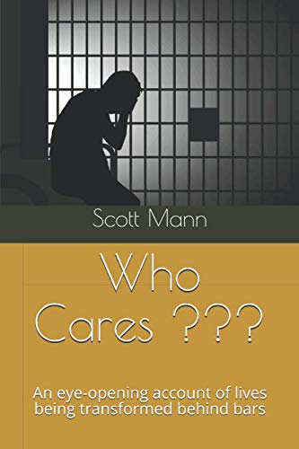 Who Cares ???: An eye-opening account of lives being transformed behind bars by Scott Mann