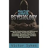 Dark Psychology: Learn the Practical Uses and Defenses of Manipulation, Emotional Influence, Persuasion, Deception, Mind Control, Covert NLP, Brainwashing, and Other Secret Techniques