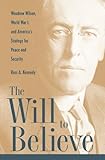The Will To Believe: Woodrow Wilson, World War I, and America's Strategy for Peace and Security (New by Ross Kennedy
