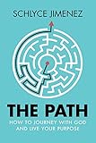 The Path: How to Journey with God and Live Your Purpose by Schlyce Jimenez