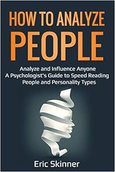 How to Analyze People: Analyze and Influence Anyone – A Psychologist’s Guide to Speed Reading People and Personality Types (Emotional Intelligence 2.0) How to Analyze People: Analyze and Influence Anyone – A Psychologist’s Guide to Speed Reading People and Personality Types (Emotional Intelligence 2.0)