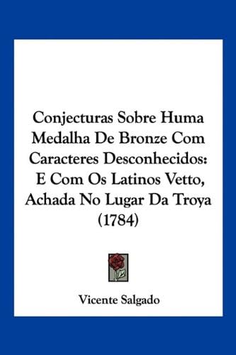 Conjecturas Sobre Huma Medalha De Bronze Com Caracteres Desconhecidos: E Com Os Latinos Vetto, Achada No Lugar Da Troya (1784) (English and Portuguese Edition)