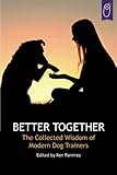 Better Together: The Collected Wisdom of Modern Dog Trainers by 
