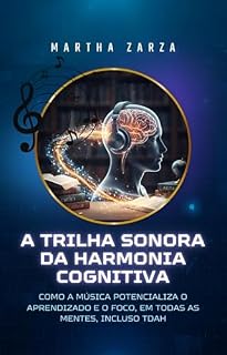 Livro A TRILHA SONORA DA HARMONIA COGNITIVA : Como a Música Potencializa o Aprendizado e o Foco, em Todas as Mentes, Incluso TDAH