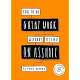 How to Do Great Work Without Being an Asshole: (Guides for Creative Industries)