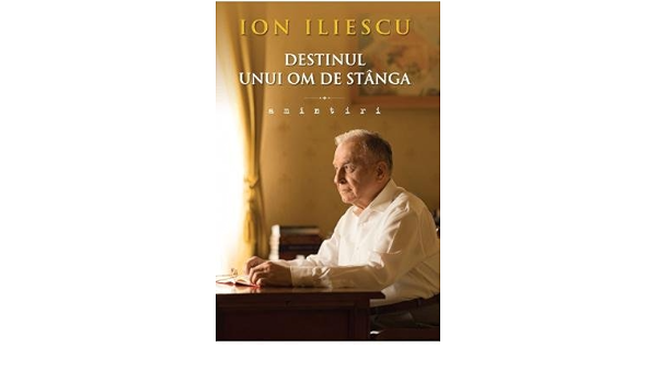 Destinul Unui Om De Stanga Amintiri Romanian Edition Ion Iliescu 9786066868471 Amazon Com Books