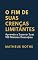 Livro O FIM DE SUAS CRENÇAS LIMITANTES: Aprenda a Superar Suas 100 Maiores Desculpas