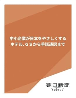 中小企業が日本をやさしくする ホテル Gsから手話通訳まで 朝日新聞デジタルselect 朝日新聞 本 通販 Amazon