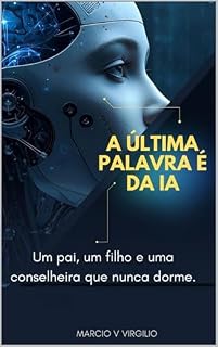 Livro A ÚLTIMA PALAVRA É DA IA : Um pai, um filho e uma conselheira que nunca dorme.
