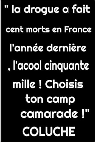La Drogue A Fait Cent Morts En France L Annee Derniere L Alcool Cinquante Mille Choisis Ton Camp Camarade Citation Carnet De Notes 0 Pages De L Humoriste Coluche French Edition Avec