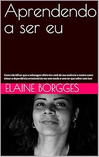 Livro Aprendendo a ser eu: Como identificar que a sabotagem diária tira você da sua essência e mostra como deixar a dependência emocional de vez sem medo e sem ter que sofrer com isso