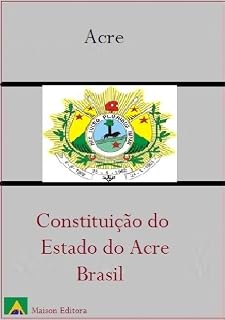 Livro Constituição do Estado do Acre - Brasil (Leis do Brasil Livro 1)