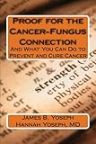 Proof for the Cancer-Fungus Connection: And What You Can Do to Prevent and Cure Cancer by James and Hannah Yoseph