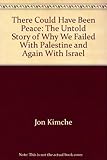 Front cover for the book There Could Have Been Peace: The Untold Story of Why We Failed With Palestine and Again With Israel by Jon Kimche