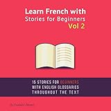Learn French with Stories for Beginners, Volume 2: 15 French Stories for Beginners with English Glossaries Throughout the Text