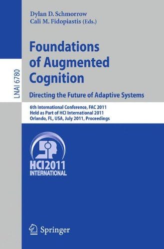 Foundations of Augmented Cognition. Directing the Future of Adaptive Systems: 6th International Conference, FAC 2011, Held as Part of HCI ... (Lecture Notes in Computer Science, 6780)