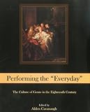 Performing The "Everyday": The Culture of Genre in the Eighteenth Century (Studies in Seventeenth- and Eighteenth- Century Art and Culture), , 0874139708