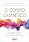 Livro O corpo quântico: a nova ciência para uma vida mais longa, saudável e essencial