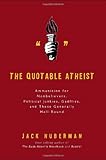 The Quotable Atheist: Ammunition for Non-Believers, Political Junkies, Gadflies, and Those Generally Hell-Bound