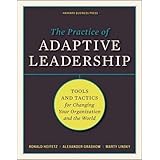 The Practice of Adaptive Leadership: Tools and Tactics for Changing Your Organization and the World