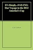 It's Simply.SAILING: Our Voyage to the 2013 America's Cup by Cali Gilbert