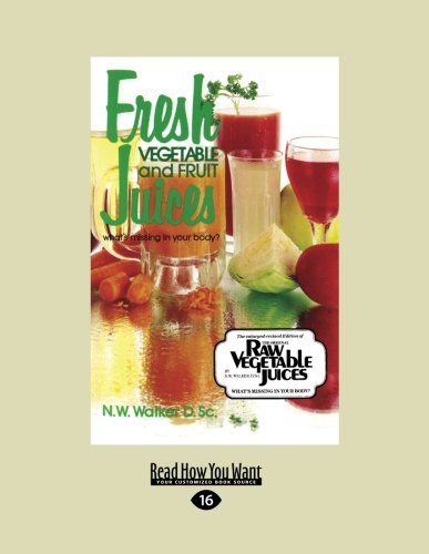 Fresh Vegetable and Fruit Juices: What's Missing in Your Body? by N.W. Walker