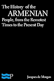 The History of the Armenian People, from the Remotest Times to the Present Day