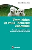 Votre chien et vous : heureux ensemble : Ce qu'il faut savoir et faire pour vivre en bonne harmonie by