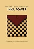 Variations in the Expressions of Inka Power (Dumbarton Oaks Other Titles in Pre-Columbian Studies) by 