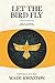 Let the Bird Fly: Life in a World Given Back to Us by Wade Johnston, Mike Berg