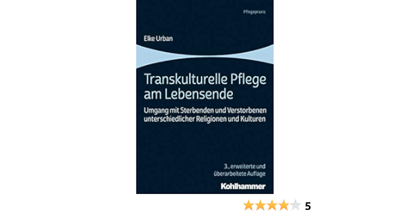 Transkulturelle Pflege Am Lebensende Umgang Mit Sterbenden Und Verstorbenen Unterschiedlicher Religionen Und Kulturen Pflegepraxis German Edition Kindle Edition By Urban Elke Politics Social Sciences Kindle Ebooks Amazon Com