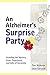 An Alzheimer's Surprise Party: Unveiling the Mystery, Inner Experience, and Gifts of Dementia by 