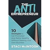 The Anti-Entrepreneur: 10 Strategies to Get Promoted and Retire Wealthy Without Starting Your Own Business