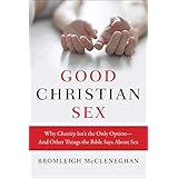 Good Christian Sex: Why Chastity Isn't the Only Option-And Other Things the Bible Says About Sex