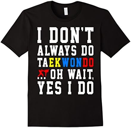 Men's I Don't Always Do Taekwondo Oh Wait Shirt Medium Black
