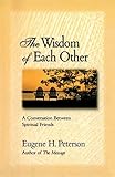 The Wisdom of Each Other: A Conversation Between Spiritual Friends by Eugene H. Peterson