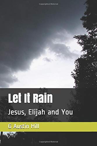Amazon Com Let It Rain Jesus Elijah And You Hill G Austin Books
