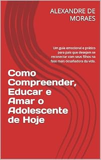 Livro Como Compreender, Educar e Amar o Adolescente de Hoje: Um guia emocional e prático para pais que desejam se reconectar com seus filhos na fase mais desafiadora da vida.