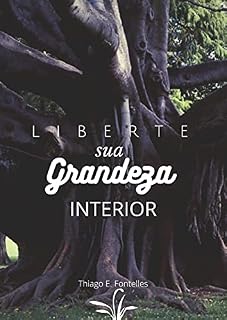 Livro Liberte Sua Grandeza Interior: Neste e-book você encontrará 5 passos para libertar sua grandeza interior, venha embarcar nessa jornada incrivel!