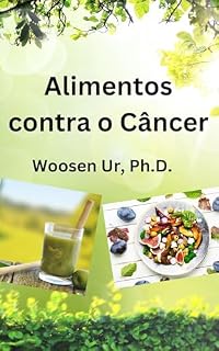 Alimentos contra o Câncer: Um Estudo Integral da Dietética Oriental e Medicina Moderna para a Prevenção e Tratamento do Câncer