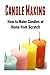 Candle Making: How to Make Candles at Home from Scratch: (Candles - Candle Making - Candle Making Business) by Mariam Tobishi