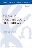 Jared Compton, "Psalm 110 and the Logic of Hebrews" (T and T Clark, 2018)