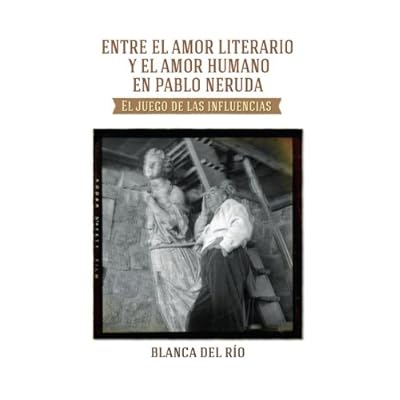 Entre el amor literario y el amor humano en Pablo Neruda: El juego de las influencias Entre el amor literario y el amor humano en Pablo Neruda: El juego de las influencias