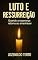 Livro LUTO E RESSURREIÇÃO: Quando a esperança retorna ao amanhecer